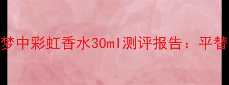 图片 度必入！菲拉格慕梦中彩虹香水30ml测评报告：平替版香评+喷洒技巧2