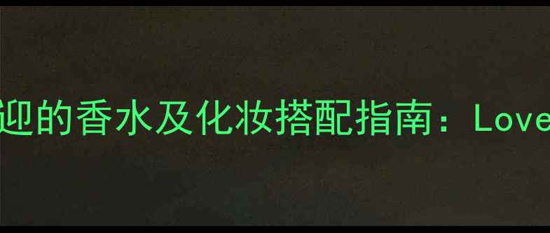 图片 度最受欢迎的香水及化妆搭配指南：Lovein系列全