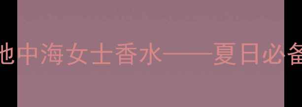 图片 度测评：范思哲地中海女士香水——夏日必备的优雅香氛指南
