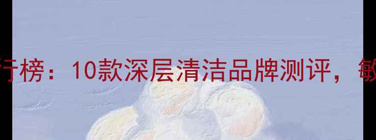 图片 度清洁面膜推荐排行榜：10款深层清洁品牌测评，敏感肌必看选购指南