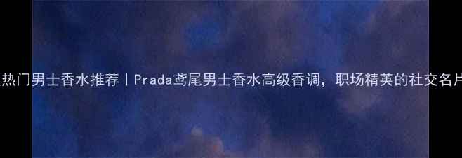 图片 度热门男士香水推荐｜Prada鸢尾男士香水高级香调，职场精英的社交名片1