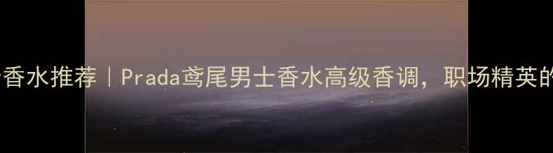 图片 度热门男士香水推荐｜Prada鸢尾男士香水高级香调，职场精英的社交名片2