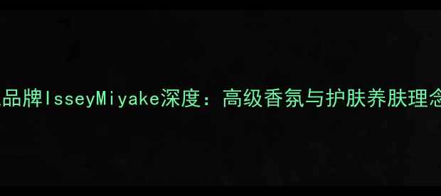 图片 度热门香氛品牌IsseyMiyake深度：高级香氛与护肤养肤理念融合指南1