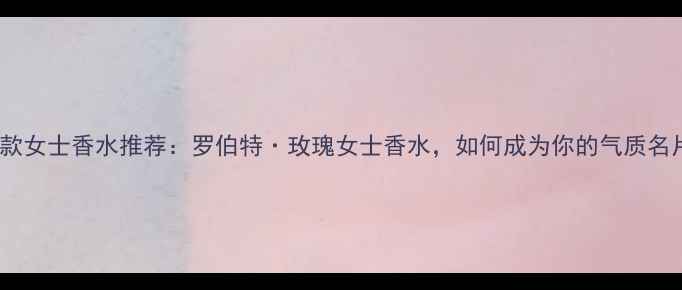 图片 度爆款女士香水推荐：罗伯特·玫瑰女士香水，如何成为你的气质名片？1