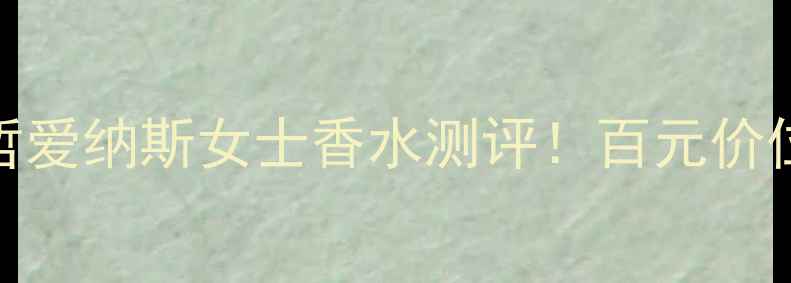 图片 度爆款平替范思哲爱纳斯女士香水测评！百元价位秒杀万元大牌香