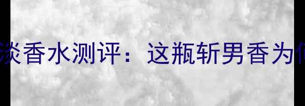 图片 度爆款！Hugored狂热淡香水测评：这瓶斩男香为何成为社交平台顶流？