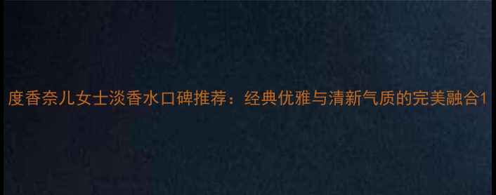 图片 度香奈儿女士淡香水口碑推荐：经典优雅与清新气质的完美融合1