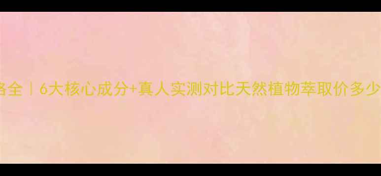 图片 康俪美护肤品套装价格全｜6大核心成分+真人实测对比天然植物萃取价多少？官方渠道购买指南1