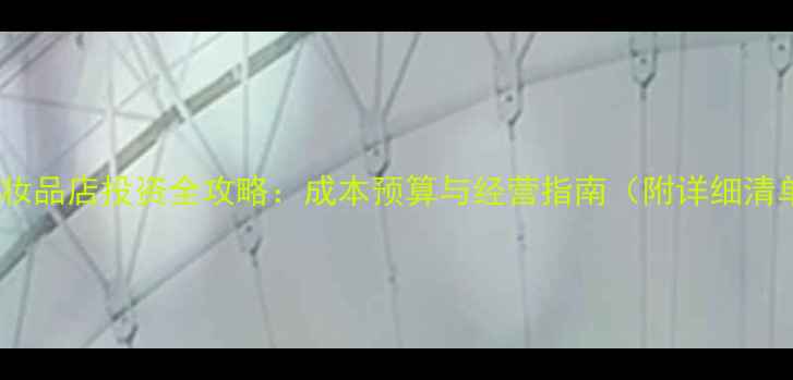 图片 开化妆品店投资全攻略：成本预算与经营指南（附详细清单）1