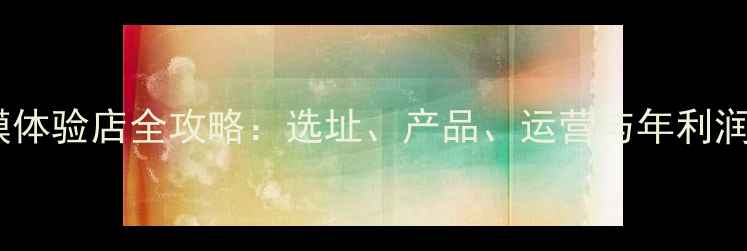 图片 开面膜体验店全攻略：选址、产品、运营与年利润分析1