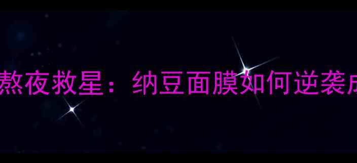图片 当代女生必看的熬夜救星：纳豆面膜如何逆袭成护肤界黑马？1