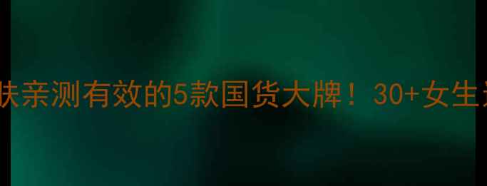 图片 彭于晏同款抗老护肤亲测有效的5款国货大牌！30+女生逆袭少女肌的秘诀1