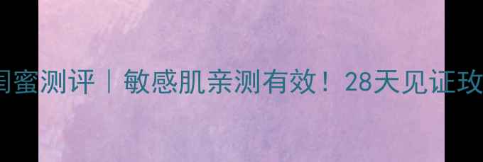 图片 彼得罗夫玫瑰面膜闺蜜测评｜敏感肌亲测有效！28天见证玫瑰焕肤的惊喜之旅1