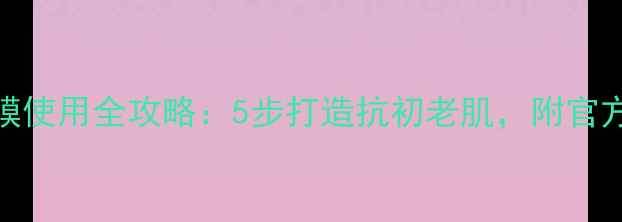 图片 彼得罗夫紧致面膜使用全攻略：5步打造抗初老肌，附官方认证的正确方法