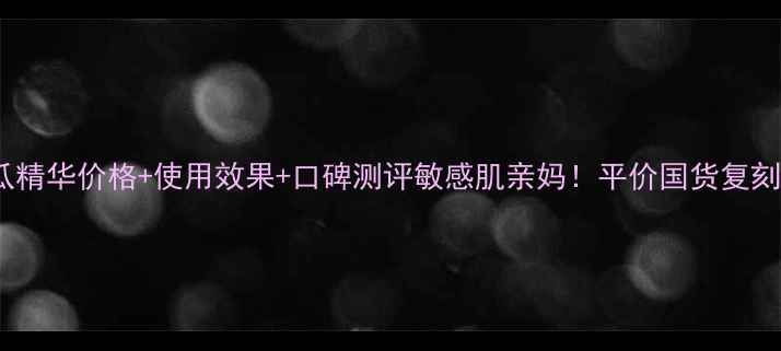 图片 彼得罗夫青瓜精华价格+使用效果+口碑测评敏感肌亲妈！平价国货复刻版大公开！2