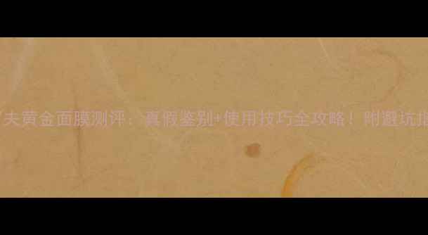图片 彼得罗夫黄金面膜测评：真假鉴别+使用技巧全攻略！附避坑指南🔥1