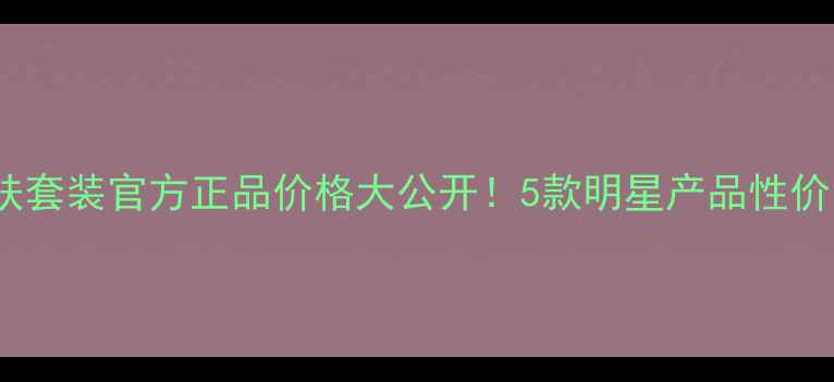 图片 得鲜护肤套装官方正品价格大公开！5款明星产品性价比测评2