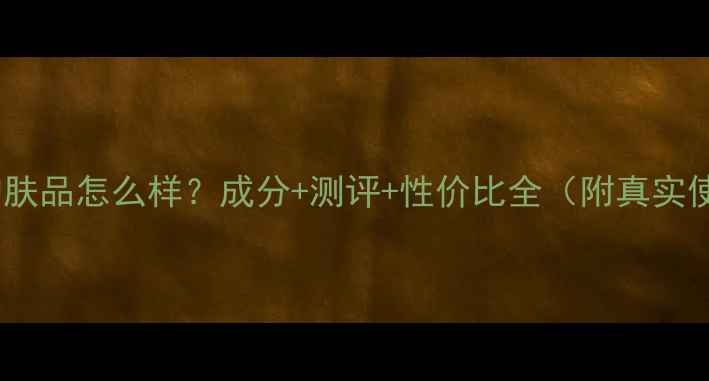 图片 御廷兰花护肤品怎么样？成分+测评+性价比全（附真实使用反馈）2