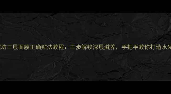 图片 御泥坊三层面膜正确贴法教程：三步解锁深层滋养，手把手教你打造水光肌2