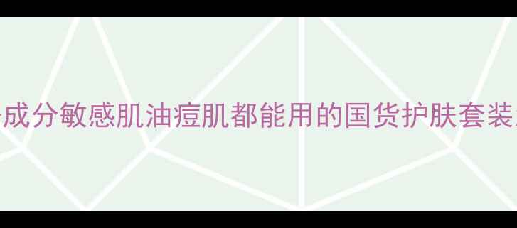 图片 御泥坊套装价格最新+成分敏感肌油痘肌都能用的国货护肤套装怎么选？附真实测评1