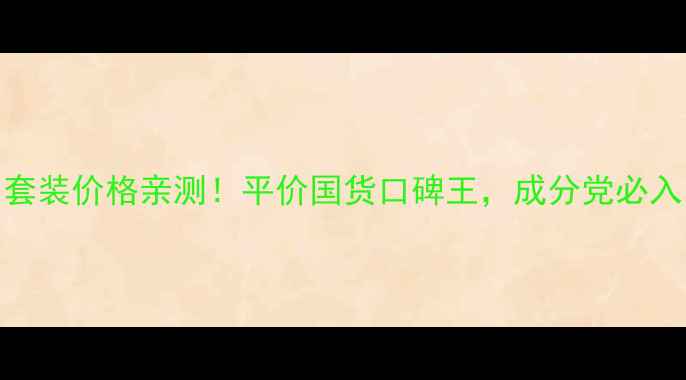 图片 御泥坊护肤品套装价格亲测！平价国货口碑王，成分党必入的10件套清单