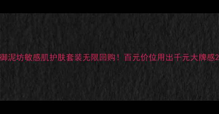图片 御泥坊敏感肌护肤套装无限回购！百元价位用出千元大牌感2