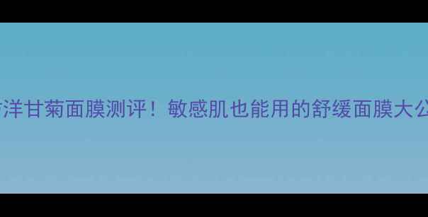图片 御泥坊洋甘菊面膜测评！敏感肌也能用的舒缓面膜大公开✨1