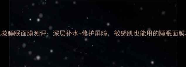 图片 御泥坊熬夜急救睡眠面膜测评：深层补水+修护屏障，敏感肌也能用的睡眠面膜真的有效吗？