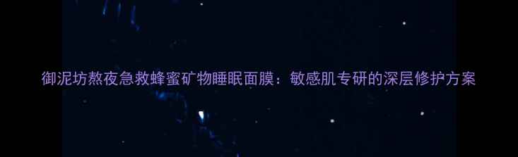 图片 御泥坊熬夜急救蜂蜜矿物睡眠面膜：敏感肌专研的深层修护方案