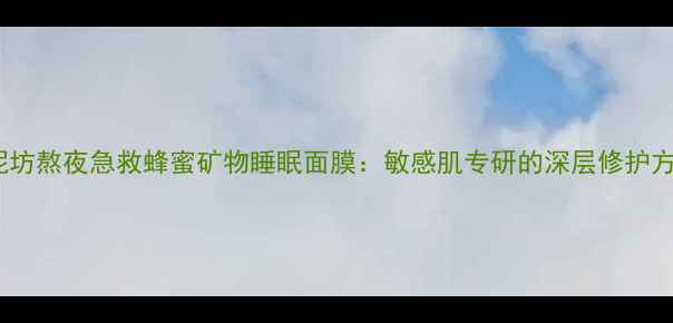 图片 御泥坊熬夜急救蜂蜜矿物睡眠面膜：敏感肌专研的深层修护方案2