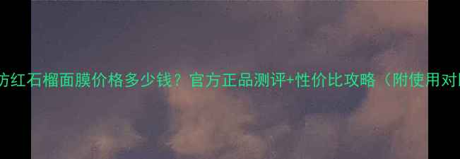 图片 御泥坊红石榴面膜价格多少钱？官方正品测评+性价比攻略（附使用对比）1