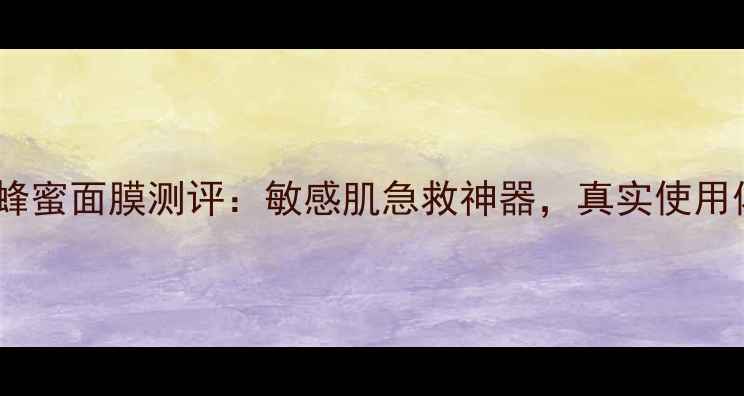 图片 御泥坊薰衣草蜂蜜面膜测评：敏感肌急救神器，真实使用体验大公开！1