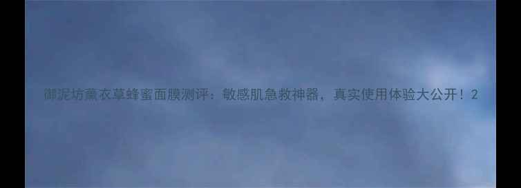 图片 御泥坊薰衣草蜂蜜面膜测评：敏感肌急救神器，真实使用体验大公开！2
