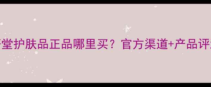 图片 御轩堂护肤品正品哪里买？官方渠道+产品评测全