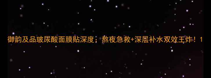 图片 御韵及品玻尿酸面膜贴深度：熬夜急救+深层补水双效王炸！1