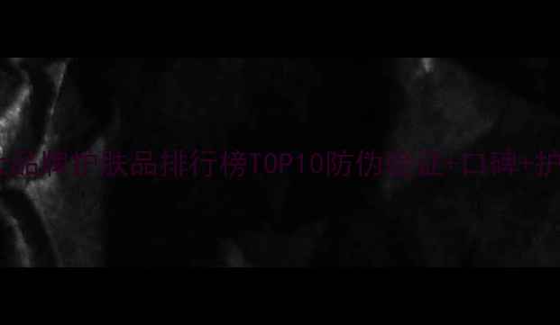 图片 微商推荐大品牌护肤品排行榜TOP10防伪验证+口碑+护肤全攻略1