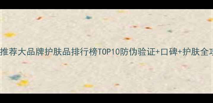 图片 微商推荐大品牌护肤品排行榜TOP10防伪验证+口碑+护肤全攻略2