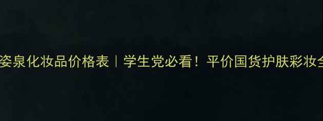 图片 微姿泉化妆品价格表｜学生党必看！平价国货护肤彩妆全2
