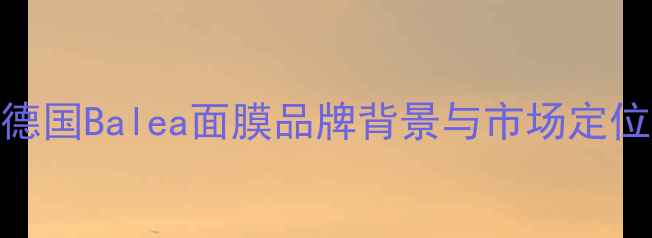 图片 德国Balea面膜品牌背景与市场定位