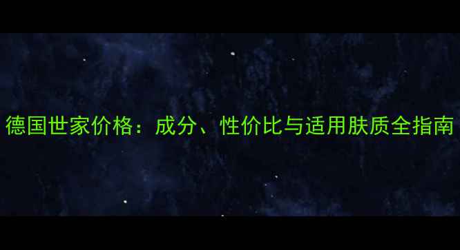 图片 德国世家价格：成分、性价比与适用肤质全指南