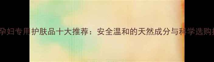 图片 德国孕妇专用护肤品十大推荐：安全温和的天然成分与科学选购指南2