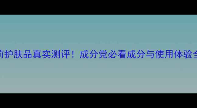 图片 德玛莉护肤品真实测评！成分党必看成分与使用体验全公开