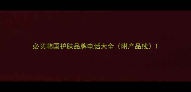 图片 必买韩国护肤品牌电话大全（附产品线）1