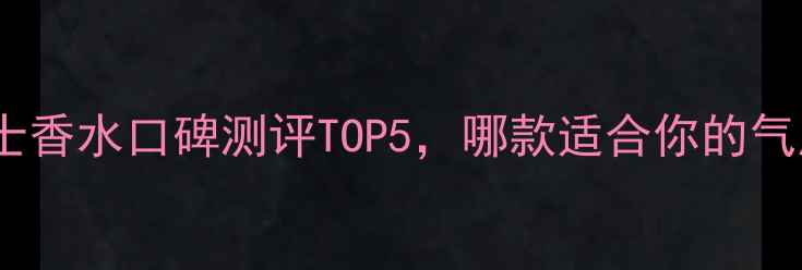 图片 必入Dior男士香水口碑测评TOP5，哪款适合你的气质与场景？2