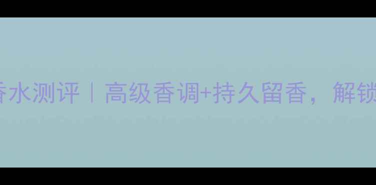 图片 必入jean傲世香水测评｜高级香调+持久留香，解锁你的专属密码1