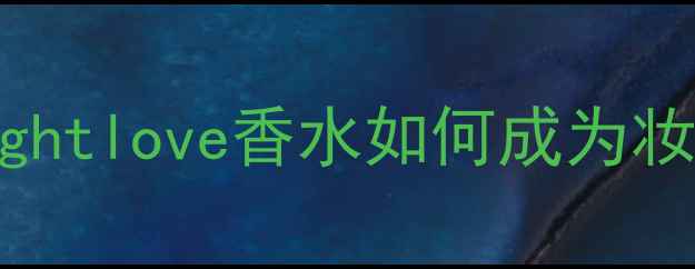 图片 必入国货香氛｜brightlove香水如何成为妆香一体的教科书？2