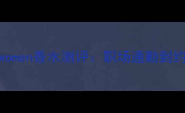 图片 必入女性香水榜单forwomen香水测评：职场通勤到约会全场景香氛指南✨1