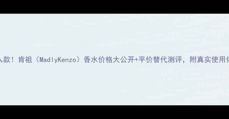 图片 必入款！肯祖（MadlyKenzo）香水价格大公开+平价替代测评，附真实使用体验