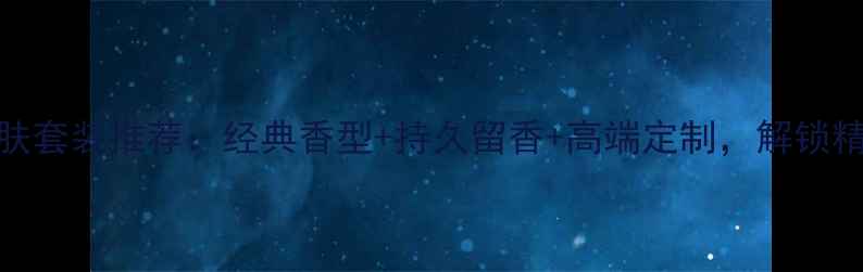 图片 必入男士香水与护肤套装推荐：经典香型+持久留香+高端定制，解锁精英男士的优雅气质