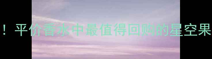 图片 必入蓝色橘彩星光香水测评！平价香水中最值得回购的星空果香，明星同款成分+成分党2